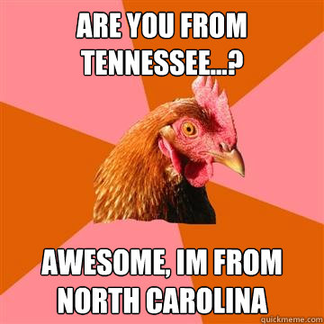 Are you from Tennessee...? awesome, im from north carolina  Anti-Joke Chicken