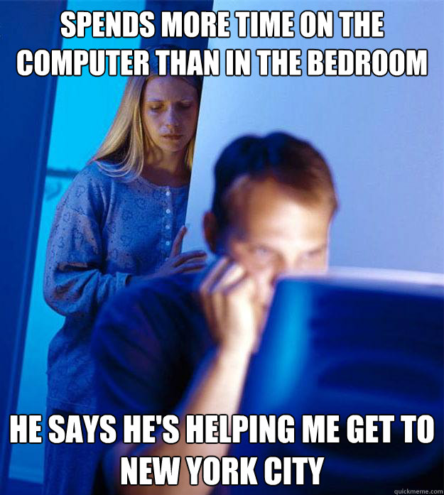 spends more time on the computer than in the bedroom he says he's helping me get to new york city  Redditors Wife