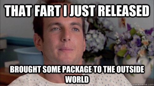 that fart I just released Brought some package to the outside world  Ive Made a Huge Mistake