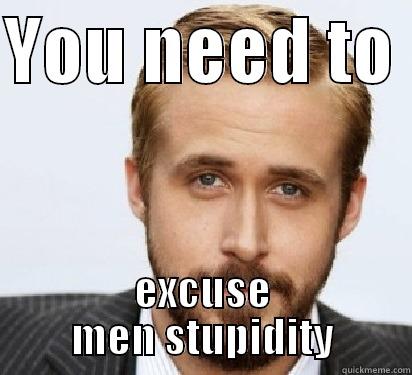 Hey genevieve, - YOU NEED TO  EXCUSE MEN STUPIDITY Good Guy Ryan Gosling