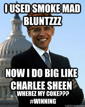 I used smoke mad bluntzzz now i do big like charlee sheen wherez my coke??? #winning  Scumbag Obama