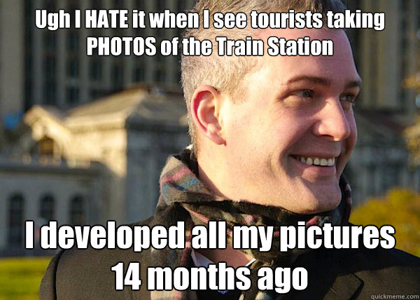 Ugh I HATE it when I see tourists taking PHOTOS of the Train Station I developed all my pictures 14 months ago  White Entrepreneurial Guy