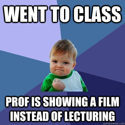 Went to class Prof is showing a film instead of lecturing - Went to class Prof is showing a film instead of lecturing  Success Kid