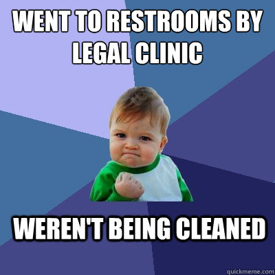 went to restrooms by legal clinic weren't being cleaned  Success Kid