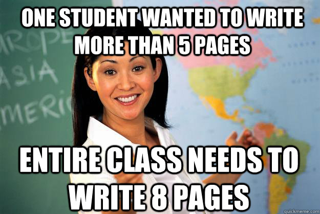 One student wanted to write more than 5 pages Entire class needs to write 8 pages  Unhelpful High School Teacher