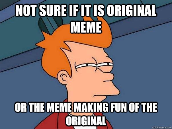 Not sure if it is original meme or the meme making fun of the original  Futurama Fry