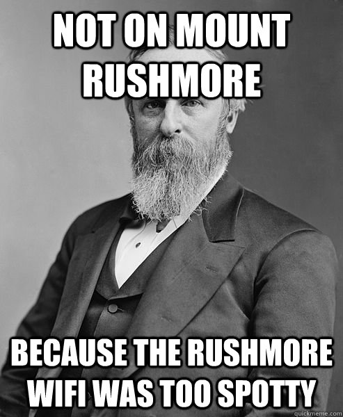 Not on mount rushmore because the Rushmore Wifi was too spotty  hip rutherford b hayes