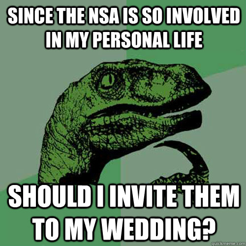 Since the NSA is so involved in my personal life Should I invite them to my wedding?  Philosoraptor