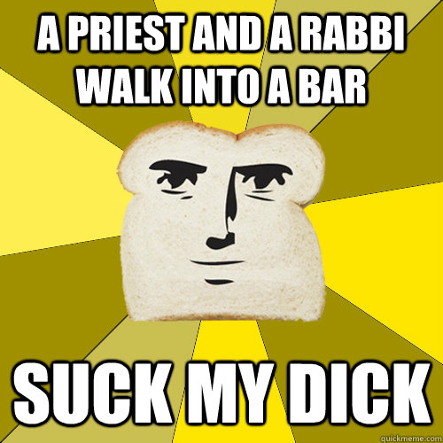 A Priest and a Rabbi walk into a bar Suck my dick - A Priest and a Rabbi walk into a bar Suck my dick  Breadfriend