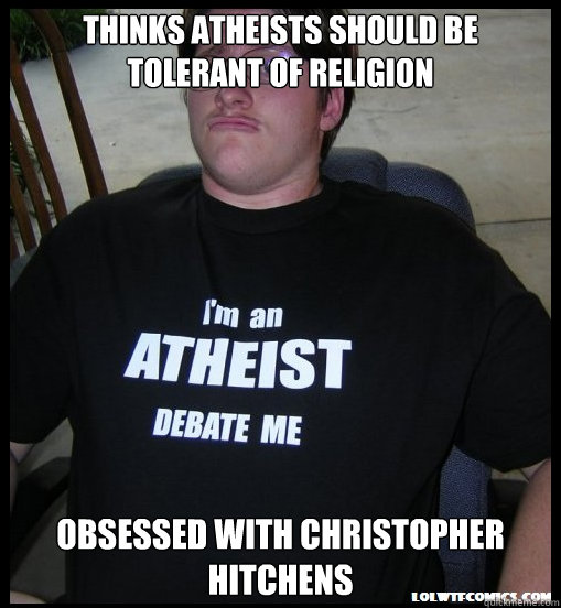 Thinks atheists should be tolerant of religion Obsessed with Christopher Hitchens  Scumbag Atheist