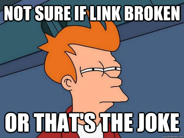 Not sure if link broken Or that's the joke  Futurama Fry