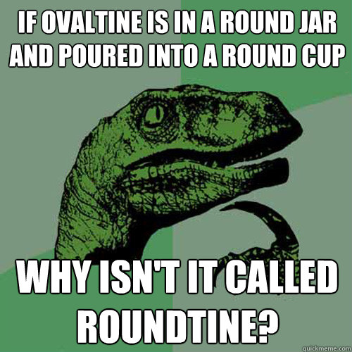 If Ovaltine is in a round jar and poured into a round cup Why isn't it called roundtine?  Philosoraptor