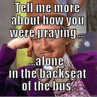 TELL ME MORE ABOUT HOW YOU WERE PRAYING...  ...ALONE, IN THE BACKSEAT OF THE BUS. Creepy Wonka