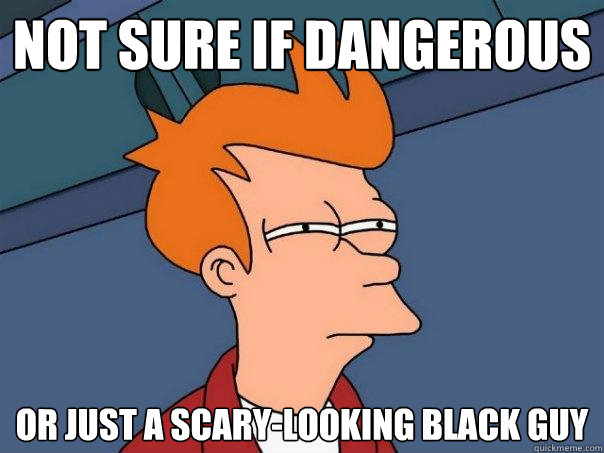 not sure if dangerous or just a scary-looking black guy  Futurama Fry