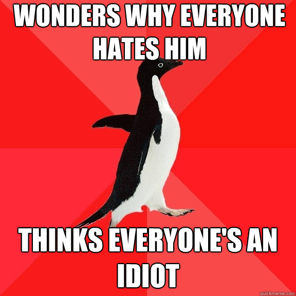 wonders why everyone hates him thinks everyone's an idiot  Socially Awesome Penguin