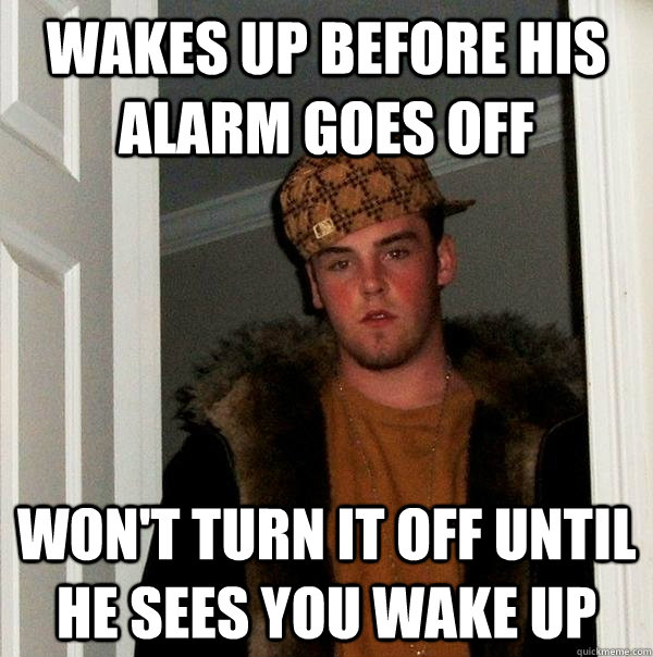 wakes up before his alarm goes off won't turn it off until he sees you wake up  Scumbag Steve