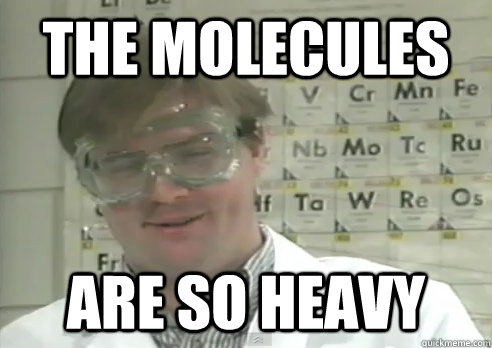 the molecules are so heavy - the molecules are so heavy  Stoner scientist