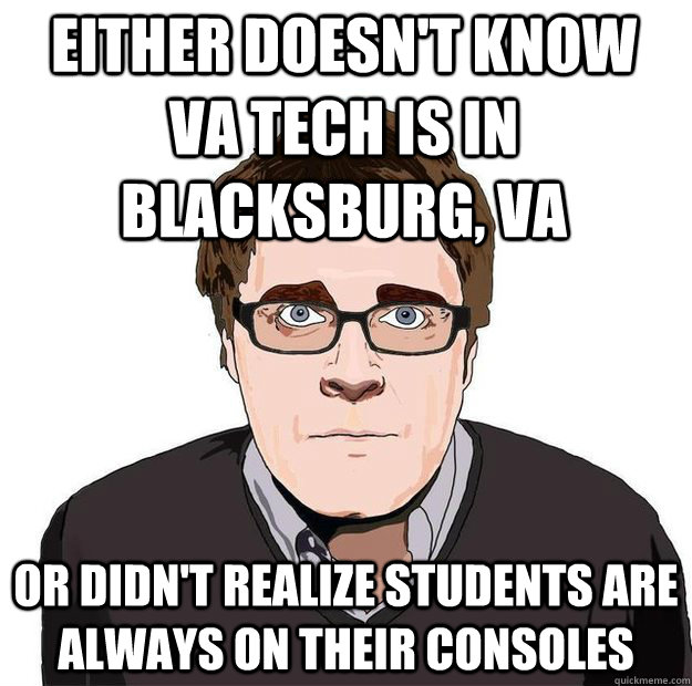 Either doesn't know VA Tech is in Blacksburg, VA Or didn't realize students are always on their consoles  Always Online Adam Orth