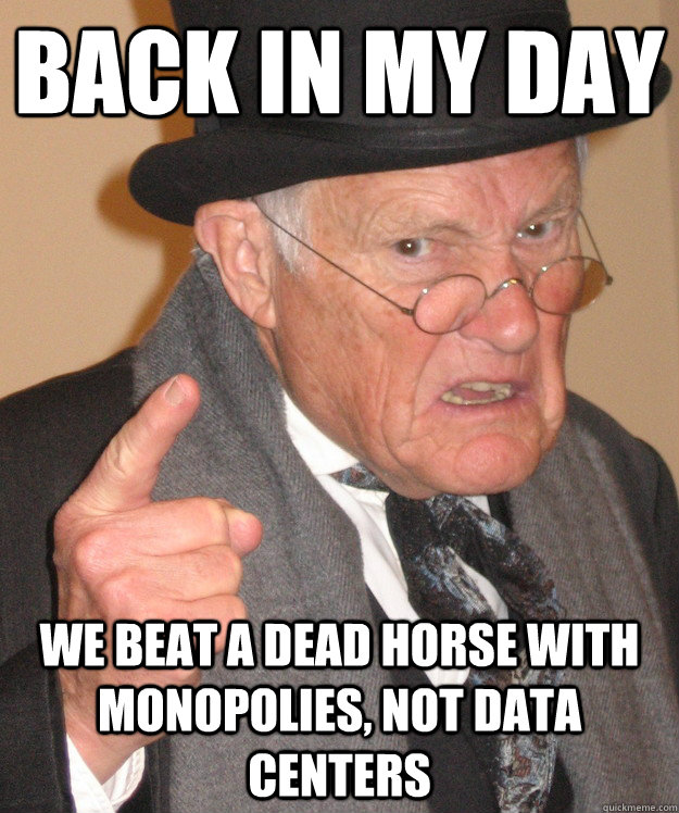 back in my day We beat a dead horse with monopolies, not data centers  back in my day