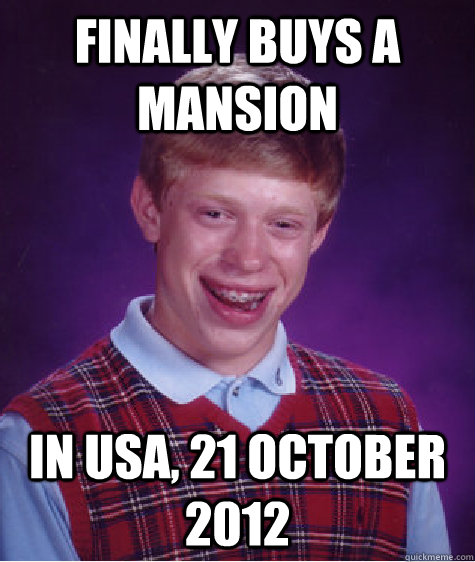 Finally buys a mansion IN USA, 21 October 2012  Bad Luck Brian