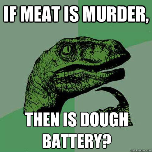 If meat is murder, Then is dough battery?
 - If meat is murder, Then is dough battery?
  Philosoraptor