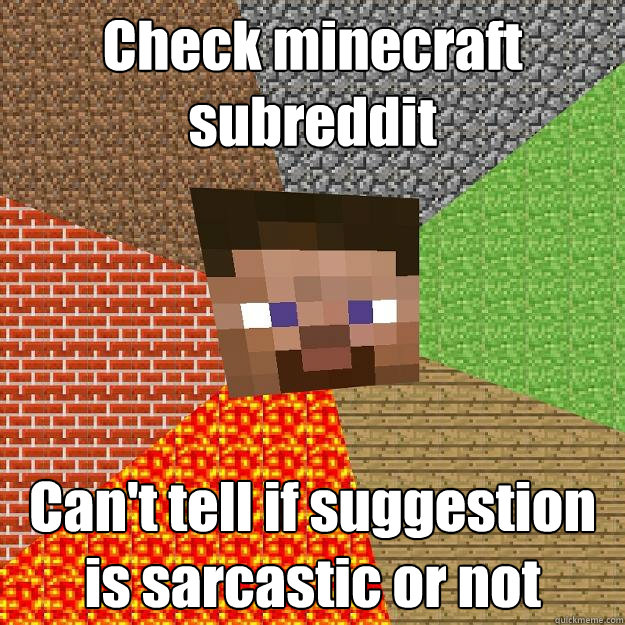 Check minecraft subreddit Can't tell if suggestion is sarcastic or not  Minecraft