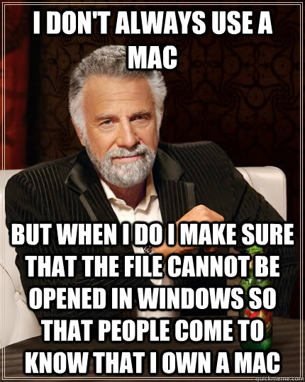 I don't always use a mac but when i do i make sure that the file cannot be opened in windows so that people come to know that i own a mac - I don't always use a mac but when i do i make sure that the file cannot be opened in windows so that people come to know that i own a mac  The Most Interesting Man In The World