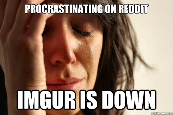 Procrastinating on reddit imgur is down  First World Problems