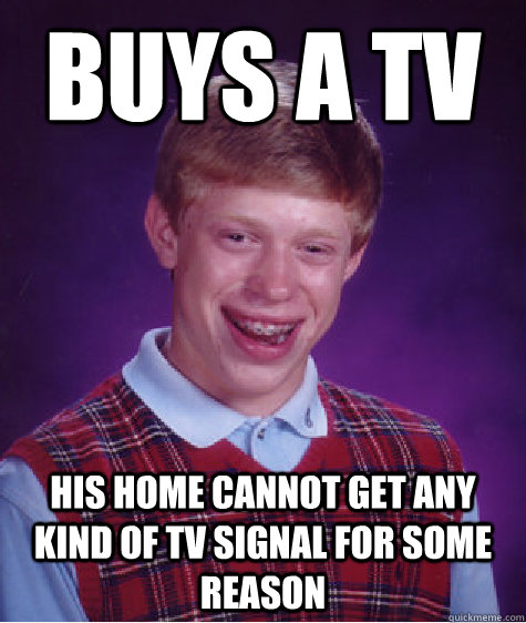 buys a tv his home cannot get any kind of tv signal for some reason  Bad Luck Brian