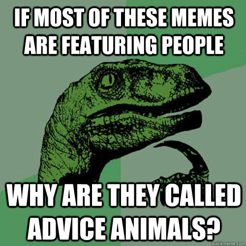 If most of these memes are featuring people why are they called advice animals?  Philosoraptor