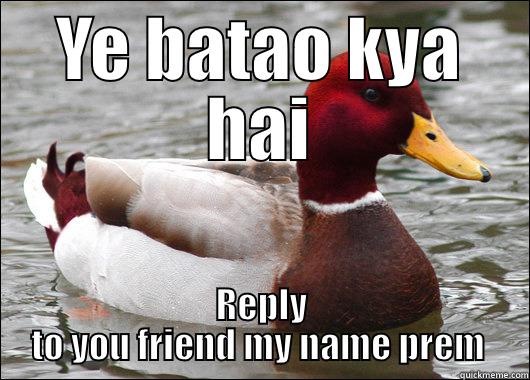 YE BATAO KYA HAI REPLY TO YOU FRIEND MY NAME PREM  Malicious Advice Mallard