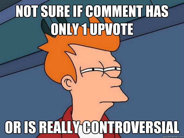 Not sure if comment has only 1 upvote Or is really controversial  Futurama Fry