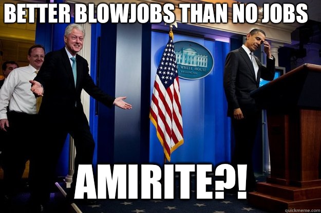 better blowjobs than no jobs amirite?!  Inappropriate Timing Bill Clinton