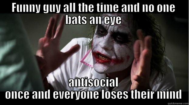 FUNNY GUY ALL THE TIME AND NO ONE BATS AN EYE ANTISOCIAL ONCE AND EVERYONE LOSES THEIR MIND Joker Mind Loss