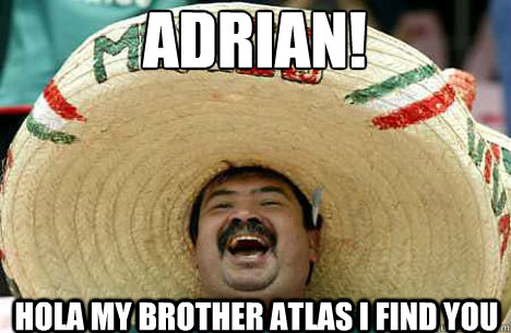 Adrian! Hola my brother atlas I find you  Merry mexican