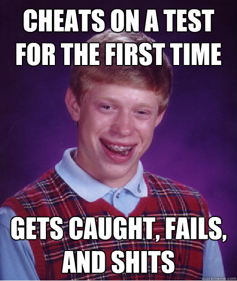 cheats on a test for the first time gets caught, fails, and shits  Bad Luck Brian