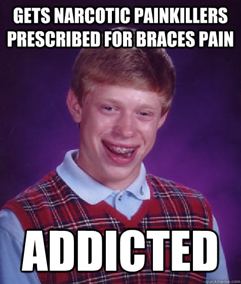 gets narcotic painkillers prescribed for braces pain addicted  Bad Luck Brian