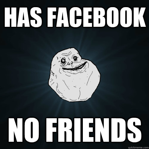 has facebook no friends - has facebook no friends  Forever Alone