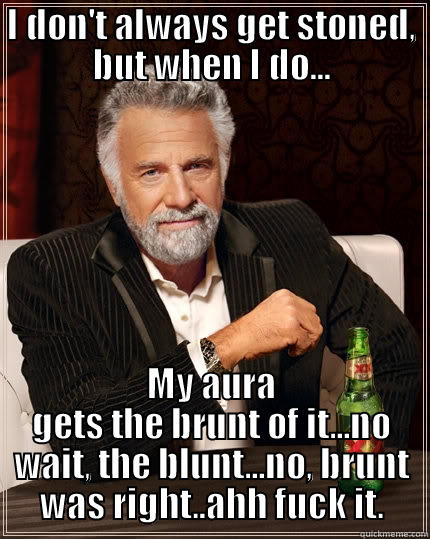 I DON'T ALWAYS GET STONED, BUT WHEN I DO... MY AURA GETS THE BRUNT OF IT...NO WAIT, THE BLUNT...NO, BRUNT WAS RIGHT..AHH FUCK IT. The Most Interesting Man In The World