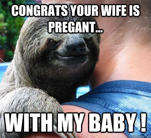 Congrats your wife is pregant... with my baby !  Suspiciously Evil Sloth