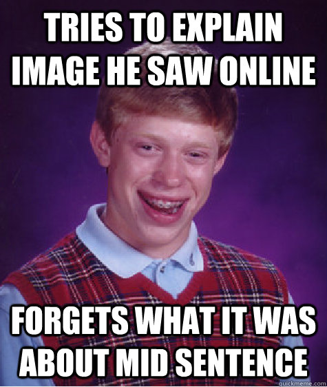 Tries to explain image he saw online forgets what it was about mid sentence   Bad Luck Brian