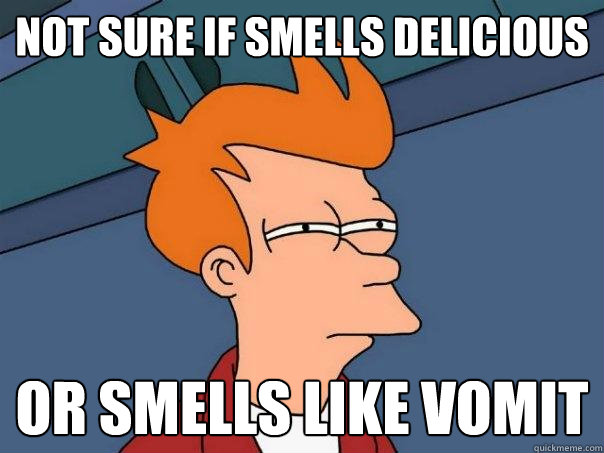 Not sure if smells delicious Or smells like vomit  Futurama Fry