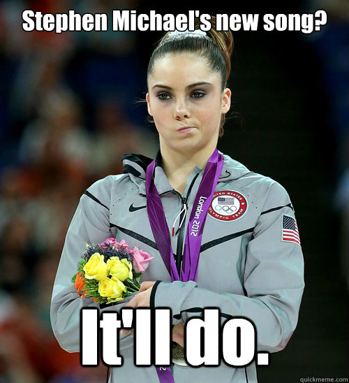 Stephen Michael's new song? It'll do.  McKayla Not Impressed