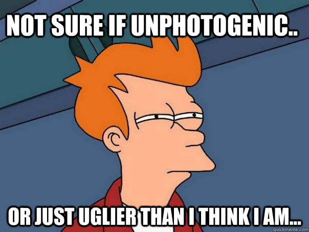 Not sure if unphotogenic.. Or just uglier than I think I am... - Not sure if unphotogenic.. Or just uglier than I think I am...  Futurama Fry