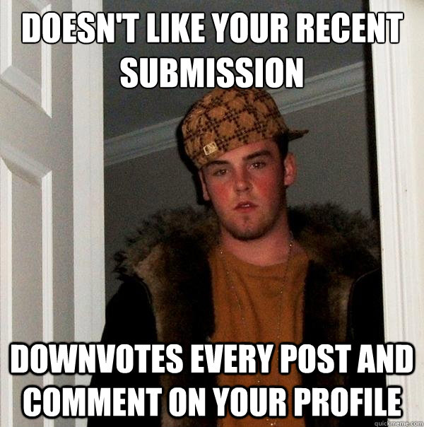 Doesn't like your recent submission Downvotes every post and comment on your profile  Scumbag Steve