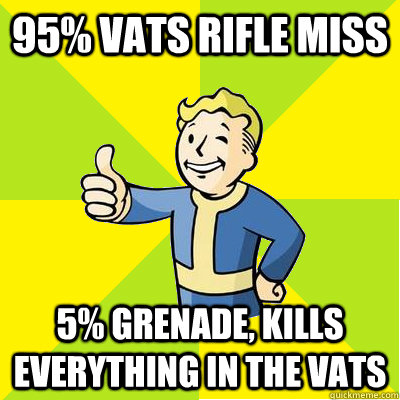 95% Vats rifle miss 5% grenade, kills everything in the vats  Fallout new vegas