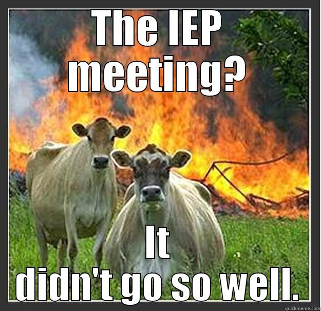 THE IEP MEETING? IT DIDN'T GO SO WELL. Evil cows