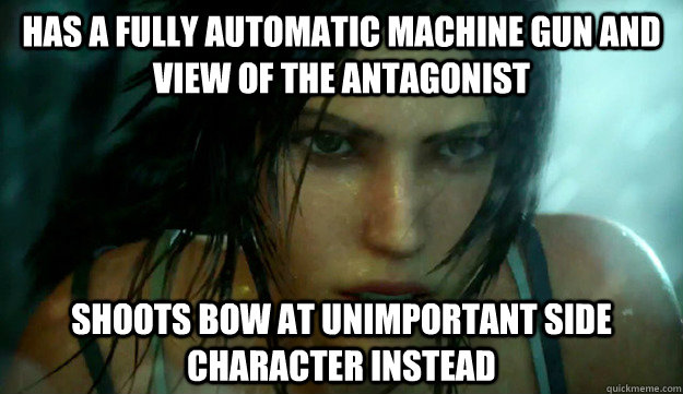 Has a fully automatic machine gun and view of the antagonist Shoots bow at unimportant side character instead  Tomb Raider Logic