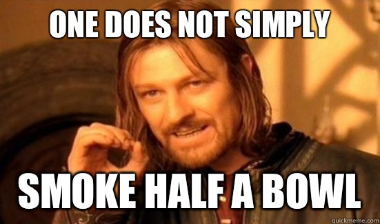 One Does Not Simply Smoke half a bowl - One Does Not Simply Smoke half a bowl  Boromir