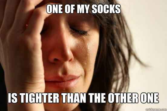 one of my socks is tighter than the other one Caption 3 goes here  First World Problems